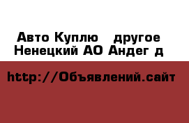 Авто Куплю - другое. Ненецкий АО,Андег д.